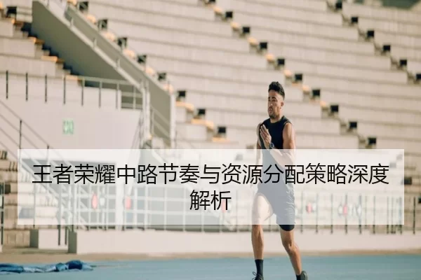 王者荣耀中路节奏与资源分配策略深度解析