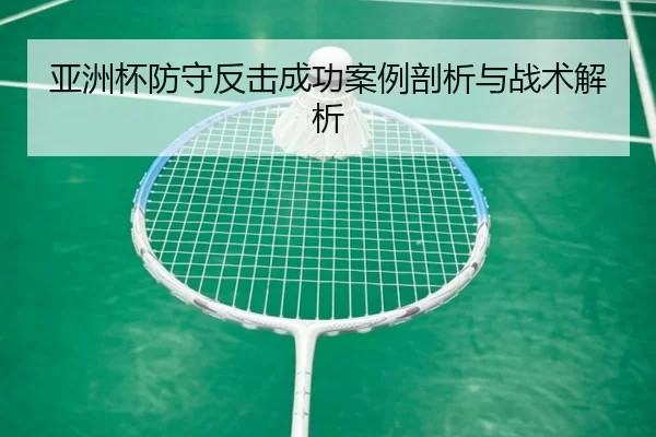 亚洲杯防守反击成功案例剖析与战术解析 - Kaiyun Sports